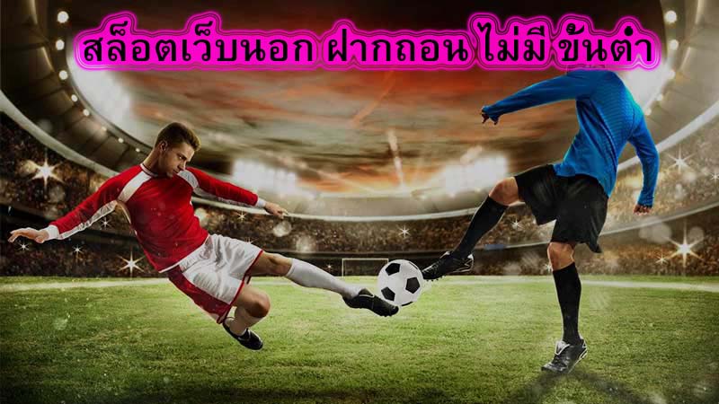 สล็อตเว็บนอก ฝากถอน ไม่มี ขั้นต่ำ เว็บบอลอันดับ1​