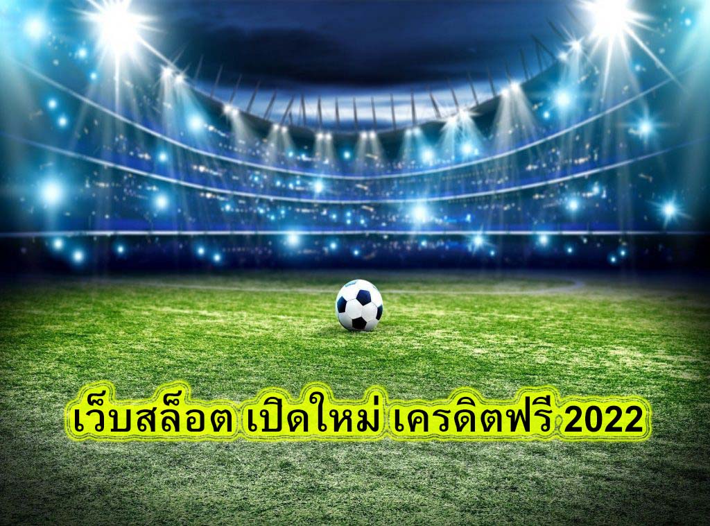 เว็บสล็อต เปิดใหม่ เครดิตฟรี 2022 ทำไมต้องแทงบอลกับUfabet​